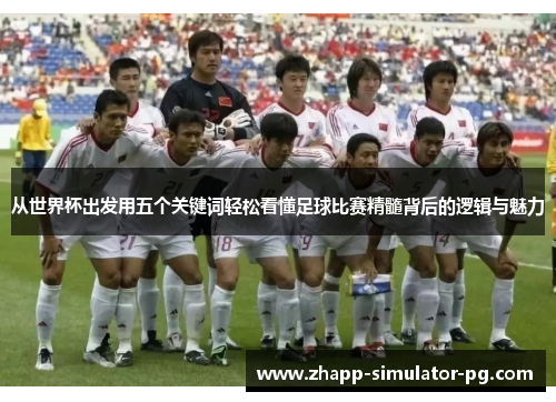 从世界杯出发用五个关键词轻松看懂足球比赛精髓背后的逻辑与魅力