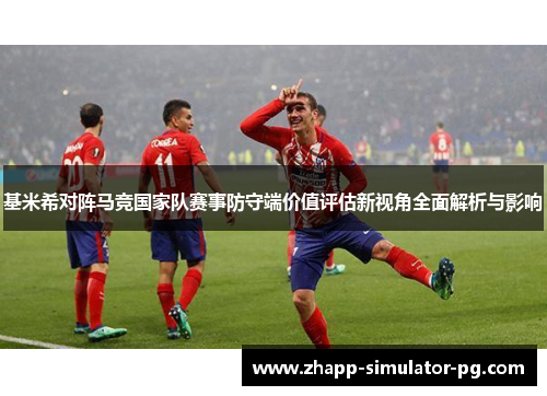 基米希对阵马竞国家队赛事防守端价值评估新视角全面解析与影响