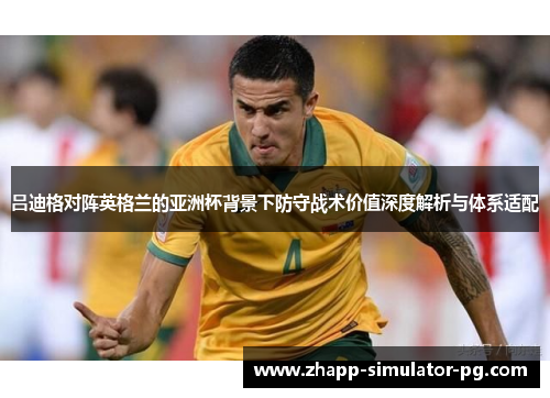 吕迪格对阵英格兰的亚洲杯背景下防守战术价值深度解析与体系适配 吕迪格对阵英格兰的亚洲杯背景下防守战术价值深度解析与体系适配