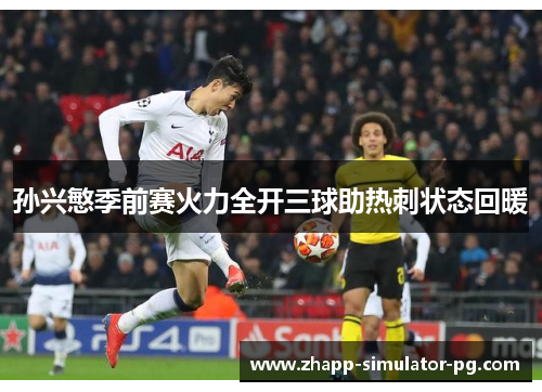 孙兴慜季前赛火力全开三球助热刺状态回暖