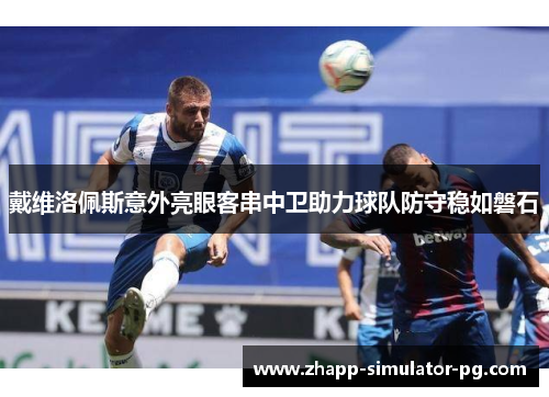 戴维洛佩斯意外亮眼客串中卫助力球队防守稳如磐石