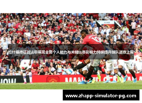 拉什福德征战法甲展现全面个人能力与关键比赛影响力持续提升球队进攻上限