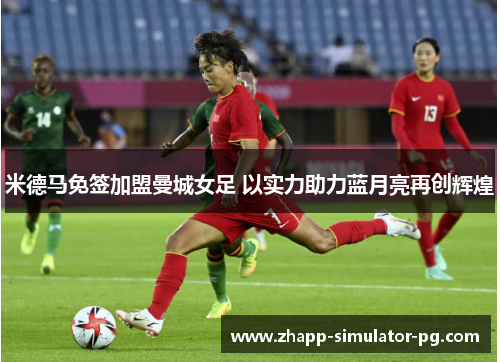 米德马免签加盟曼城女足 以实力助力蓝月亮再创辉煌