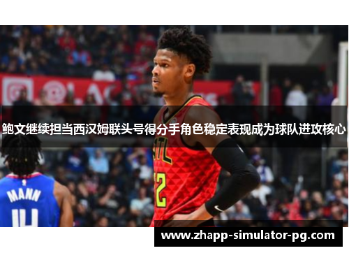 鲍文继续担当西汉姆联头号得分手角色稳定表现成为球队进攻核心