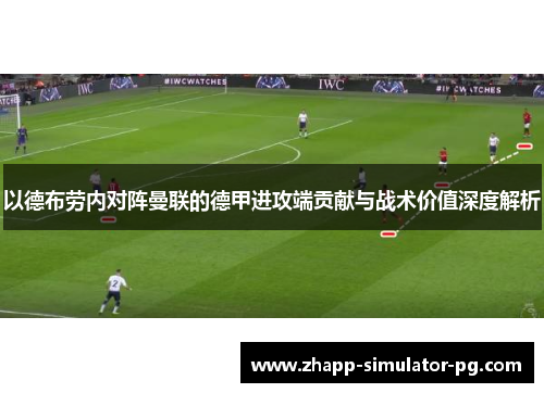 以德布劳内对阵曼联的德甲进攻端贡献与战术价值深度解析