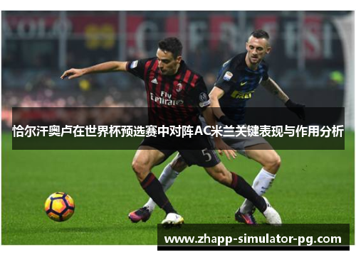 恰尔汗奥卢在世界杯预选赛中对阵AC米兰关键表现与作用分析