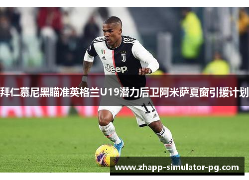 拜仁慕尼黑瞄准英格兰U19潜力后卫阿米萨夏窗引援计划