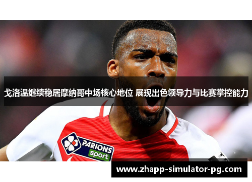 戈洛温继续稳居摩纳哥中场核心地位 展现出色领导力与比赛掌控能力