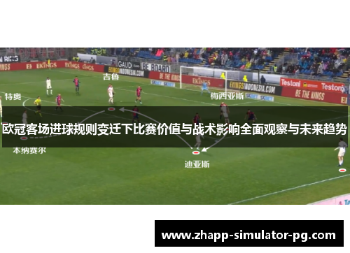欧冠客场进球规则变迁下比赛价值与战术影响全面观察与未来趋势